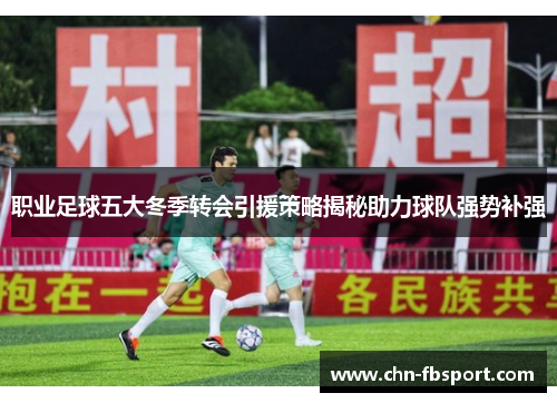 职业足球五大冬季转会引援策略揭秘助力球队强势补强