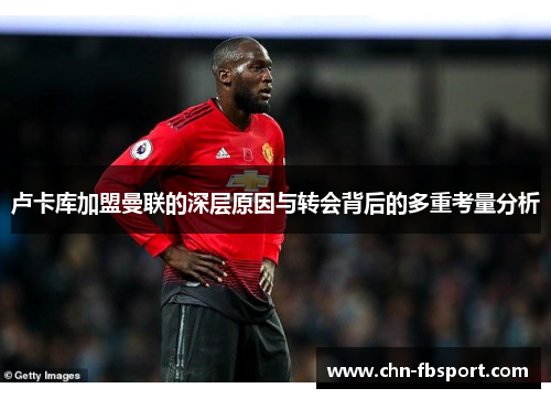 卢卡库加盟曼联的深层原因与转会背后的多重考量分析