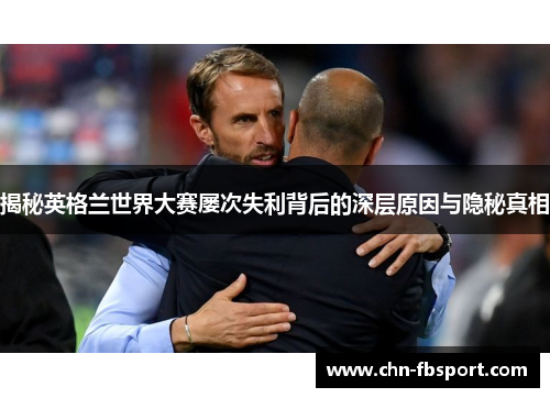 揭秘英格兰世界大赛屡次失利背后的深层原因与隐秘真相