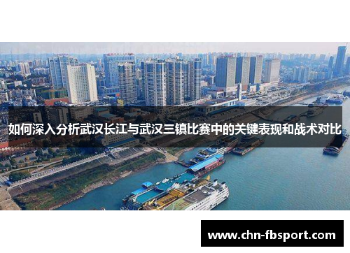 如何深入分析武汉长江与武汉三镇比赛中的关键表现和战术对比 如何深入分析武汉长江与武汉三镇比赛中的关键表现和战术对比