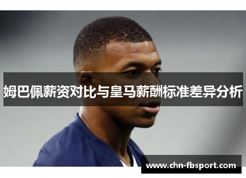 姆巴佩薪资对比与皇马薪酬标准差异分析