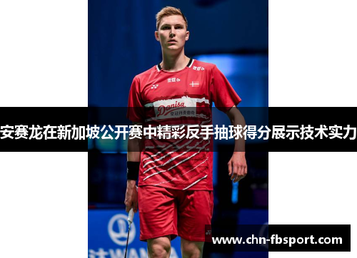 安赛龙在新加坡公开赛中精彩反手抽球得分展示技术实力 安赛龙在新加坡公开赛中精彩反手抽球得分展示技术实力