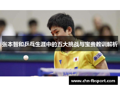 张本智和乒乓生涯中的五大挑战与宝贵教训解析 张本智和乒乓生涯中的五大挑战与宝贵教训解析