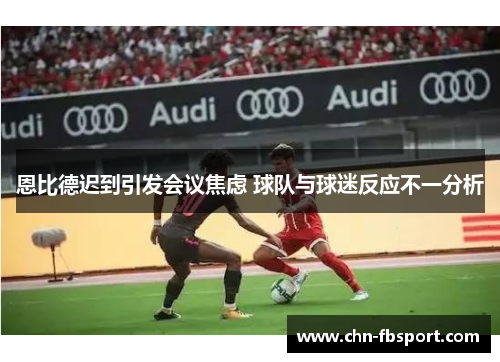 恩比德迟到引发会议焦虑 球队与球迷反应不一分析 恩比德迟到引发会议焦虑 球队与球迷反应不一分析