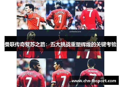 曼联传奇复苏之路：五大挑战重塑辉煌的关键考验