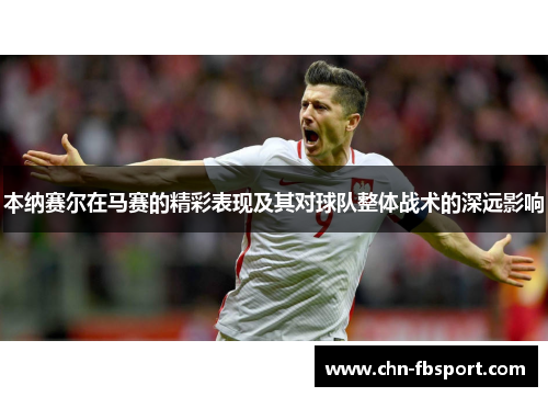 本纳赛尔在马赛的精彩表现及其对球队整体战术的深远影响