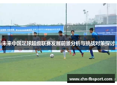未来中国足球超级联赛发展前景分析与挑战对策探讨