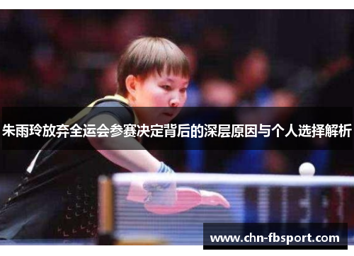 朱雨玲放弃全运会参赛决定背后的深层原因与个人选择解析