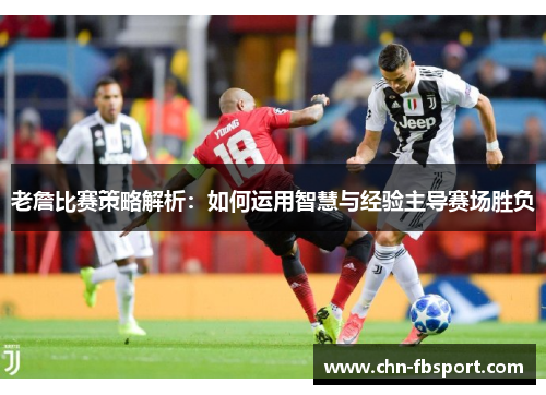 老詹比赛策略解析：如何运用智慧与经验主导赛场胜负
