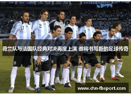 荷兰队与法国队经典对决再度上演 谁将书写新的足球传奇 荷兰队与法国队经典对决再度上演 谁将书写新的足球传奇