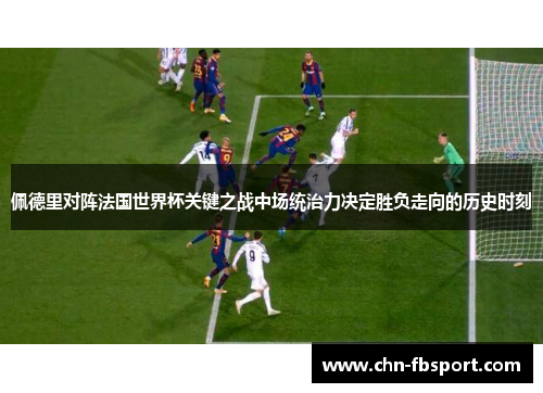 佩德里对阵法国世界杯关键之战中场统治力决定胜负走向的历史时刻