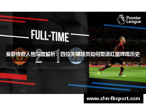 曼联传奇人物深度解析：四位关键球员如何塑造红魔辉煌历史