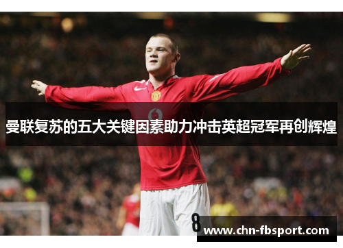 曼联复苏的五大关键因素助力冲击英超冠军再创辉煌