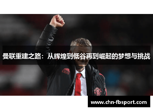 曼联重建之路：从辉煌到低谷再到崛起的梦想与挑战