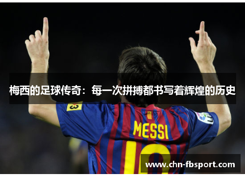 梅西的足球传奇:每一次拼搏都书写着辉煌的历史 梅西的足球传奇:每一次拼搏都书写着辉煌的历史