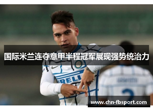 国际米兰连夺意甲半程冠军展现强势统治力 国际米兰连夺意甲半程冠军展现强势统治力
