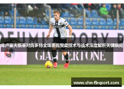 库卢塞夫斯基对阵多特全场表现复盘技术与战术深度解析关键瞬间
