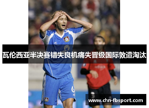 瓦伦西亚半决赛错失良机痛失晋级国际敦遭淘汰