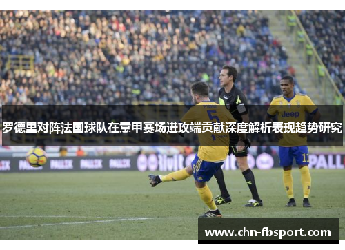 罗德里对阵法国球队在意甲赛场进攻端贡献深度解析表现趋势研究 罗德里对阵法国球队在意甲赛场进攻端贡献深度解析表现趋势研究