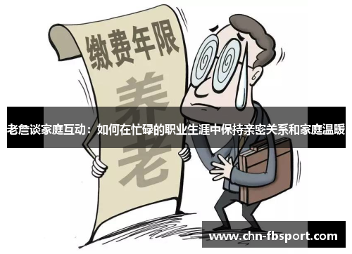 老詹谈家庭互动：如何在忙碌的职业生涯中保持亲密关系和家庭温暖