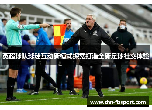 英超球队球迷互动新模式探索打造全新足球社交体验