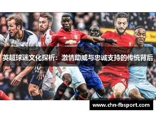 英超球迷文化探析：激情助威与忠诚支持的传统背后