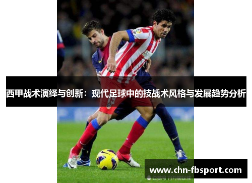 西甲战术演绎与创新：现代足球中的技战术风格与发展趋势分析