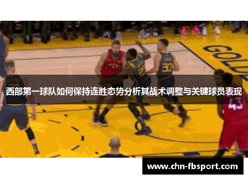 西部第一球队如何保持连胜态势分析其战术调整与关键球员表现