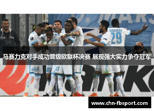 马赛力克对手成功晋级欧联杯决赛 展现强大实力争夺冠军