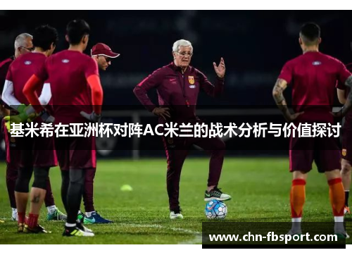 基米希在亚洲杯对阵AC米兰的战术分析与价值探讨