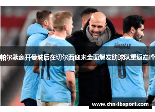 帕尔默离开曼城后在切尔西迎来全面爆发助球队重返巅峰 帕尔默离开曼城后在切尔西迎来全面爆发助球队重返巅峰