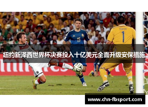 纽约新泽西世界杯决赛投入十亿美元全面升级安保措施 纽约新泽西世界杯决赛投入十亿美元全面升级安保措施