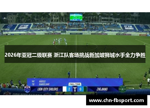 2026年亚冠二级联赛 浙江队客场挑战新加坡狮城水手全力争胜