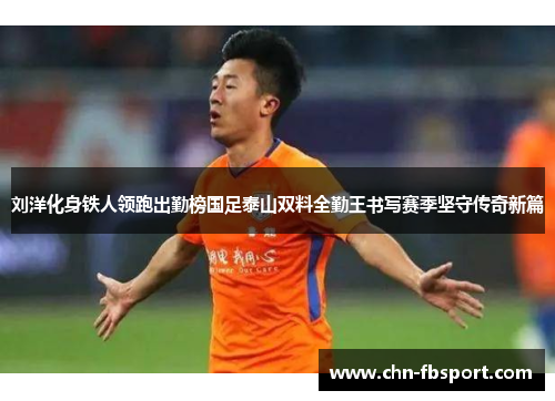刘洋化身铁人领跑出勤榜国足泰山双料全勤王书写赛季坚守传奇新篇 刘洋化身铁人领跑出勤榜国足泰山双料全勤王书写赛季坚守传奇新篇